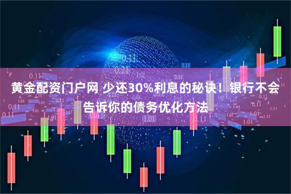 黄金配资门户网 少还30%利息的秘诀！银行不会告诉你的债务优化方法