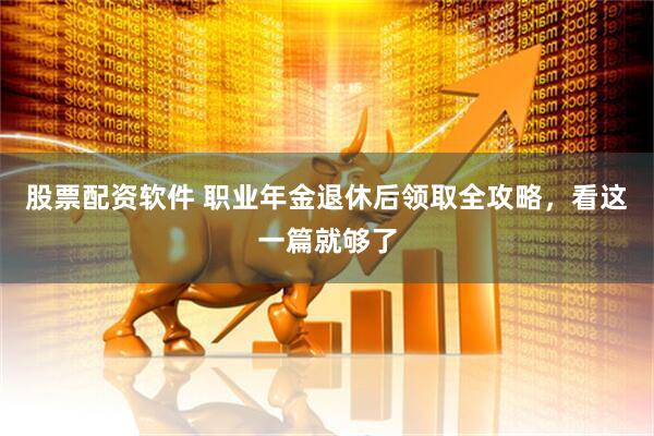 股票配资软件 职业年金退休后领取全攻略，看这一篇就够了