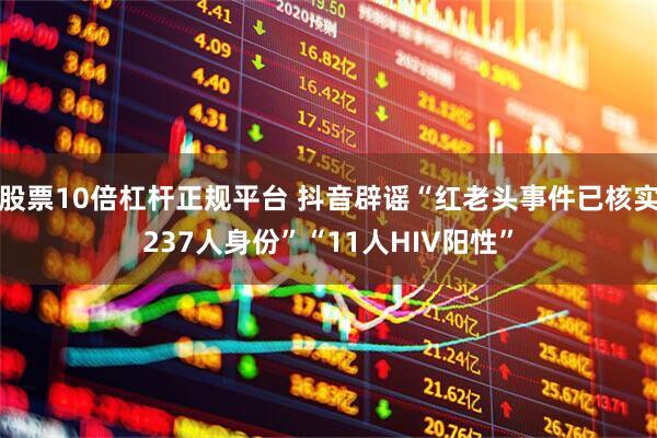 股票10倍杠杆正规平台 抖音辟谣“红老头事件已核实237人身份”“11人HIV阳性”