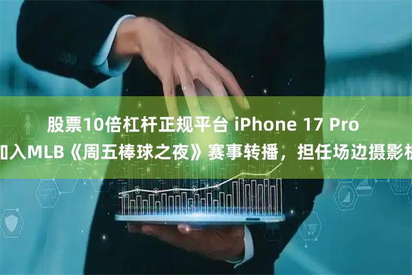 股票10倍杠杆正规平台 iPhone 17 Pro 加入MLB《周五棒球之夜》赛事转播，担任场边摄影机