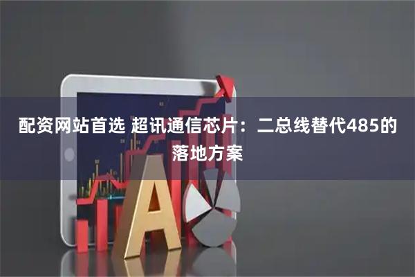 配资网站首选 超讯通信芯片:二总线替代485的落地方案