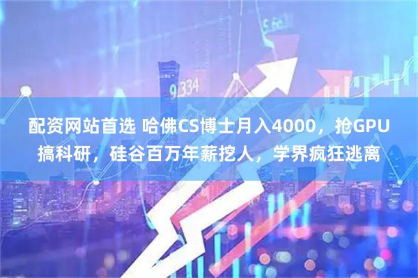 配资网站首选 哈佛CS博士月入4000，抢GPU搞科研，硅谷百万年薪挖人，学界疯狂逃离