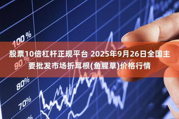 股票10倍杠杆正规平台 2025年9月26日全国主要批发市场折耳根(鱼腥草)价格行情