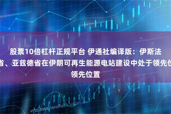 股票10倍杠杆正规平台 伊通社编译版:伊斯法罕省、亚兹德省在伊朗可再生能源电站建设中处于领先位置