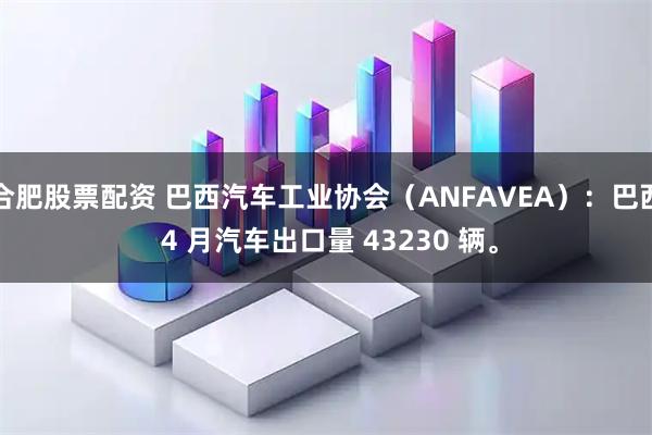合肥股票配资 巴西汽车工业协会（ANFAVEA）：巴西 4 月汽车出口量 43230 辆。