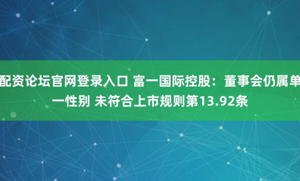 配资论坛官网登录入口 富一国际控股：董事会仍属单一性别 未符合上市规则第13.92条
