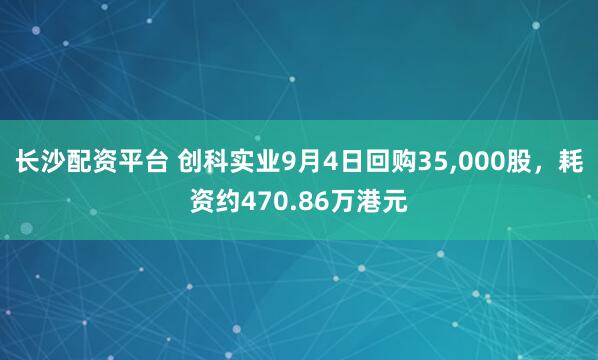 长沙配资平台 创科实业9月4日回购35,000股，耗资约470.86万港元