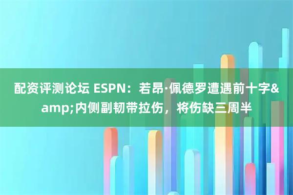 配资评测论坛 ESPN：若昂·佩德罗遭遇前十字&内侧副韧带拉伤，将伤缺三周半